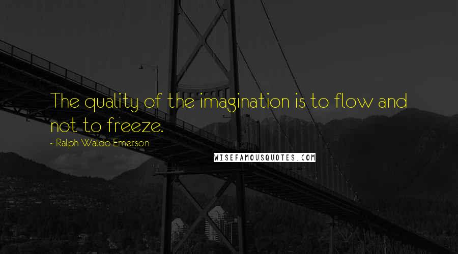 Ralph Waldo Emerson Quotes: The quality of the imagination is to flow and not to freeze.