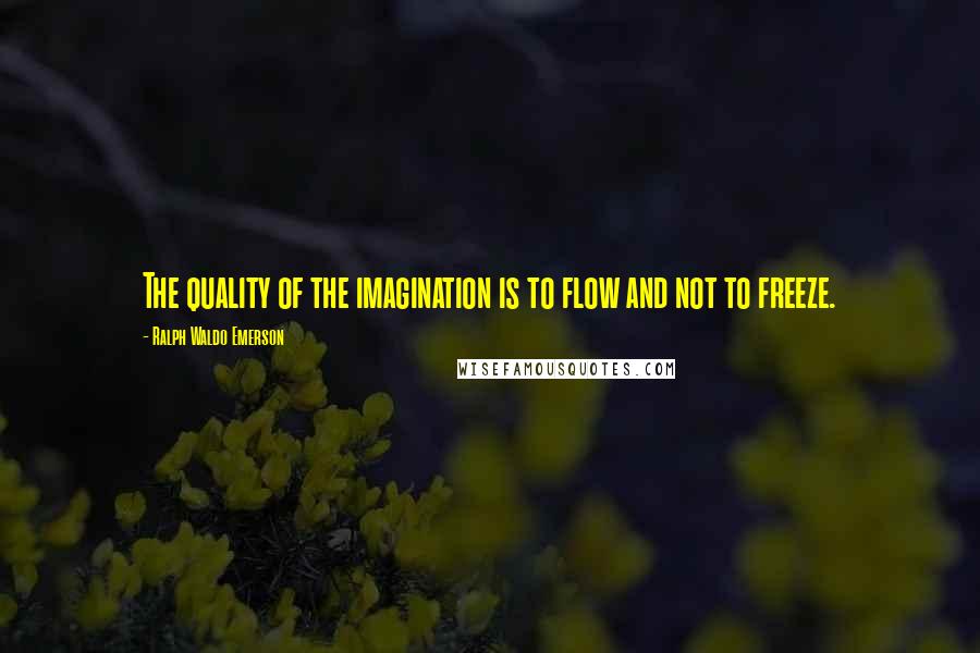 Ralph Waldo Emerson Quotes: The quality of the imagination is to flow and not to freeze.