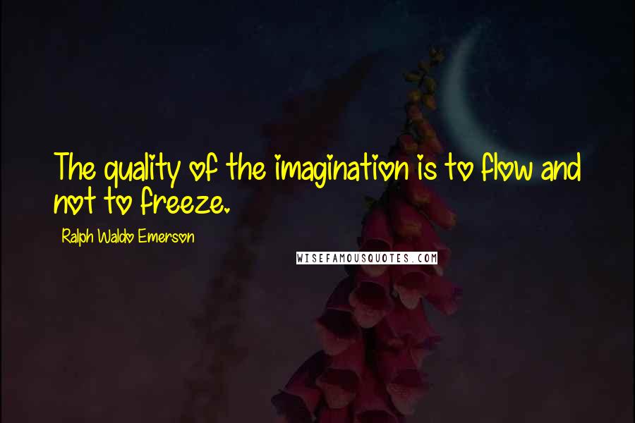 Ralph Waldo Emerson Quotes: The quality of the imagination is to flow and not to freeze.