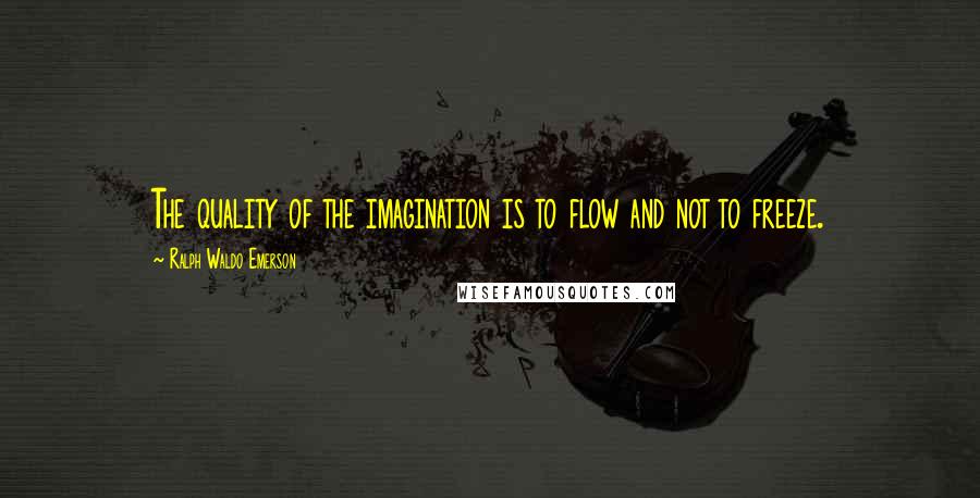 Ralph Waldo Emerson Quotes: The quality of the imagination is to flow and not to freeze.