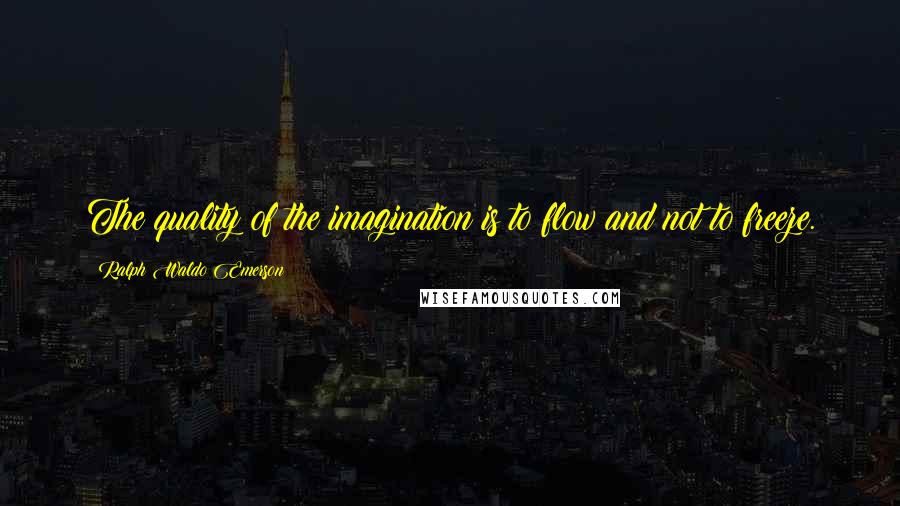 Ralph Waldo Emerson Quotes: The quality of the imagination is to flow and not to freeze.