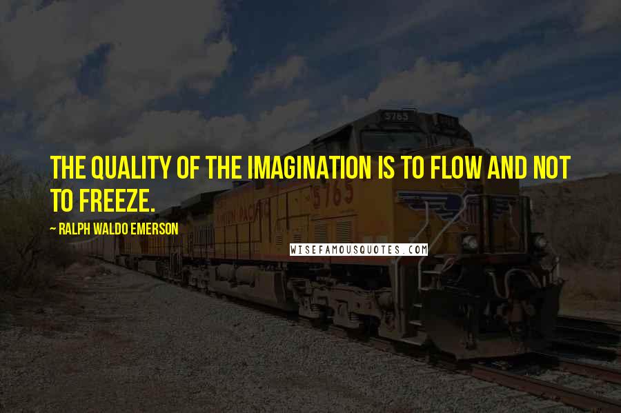 Ralph Waldo Emerson Quotes: The quality of the imagination is to flow and not to freeze.