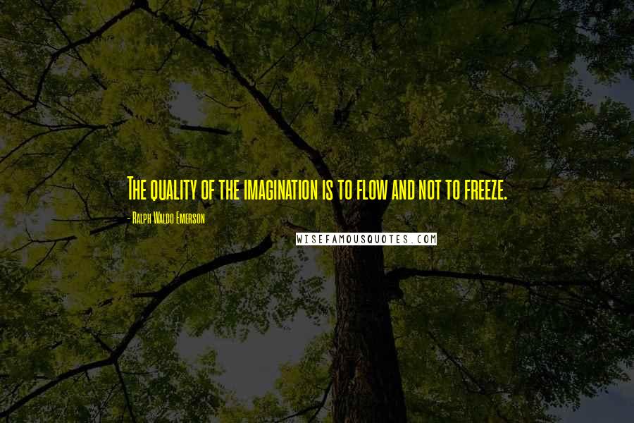 Ralph Waldo Emerson Quotes: The quality of the imagination is to flow and not to freeze.