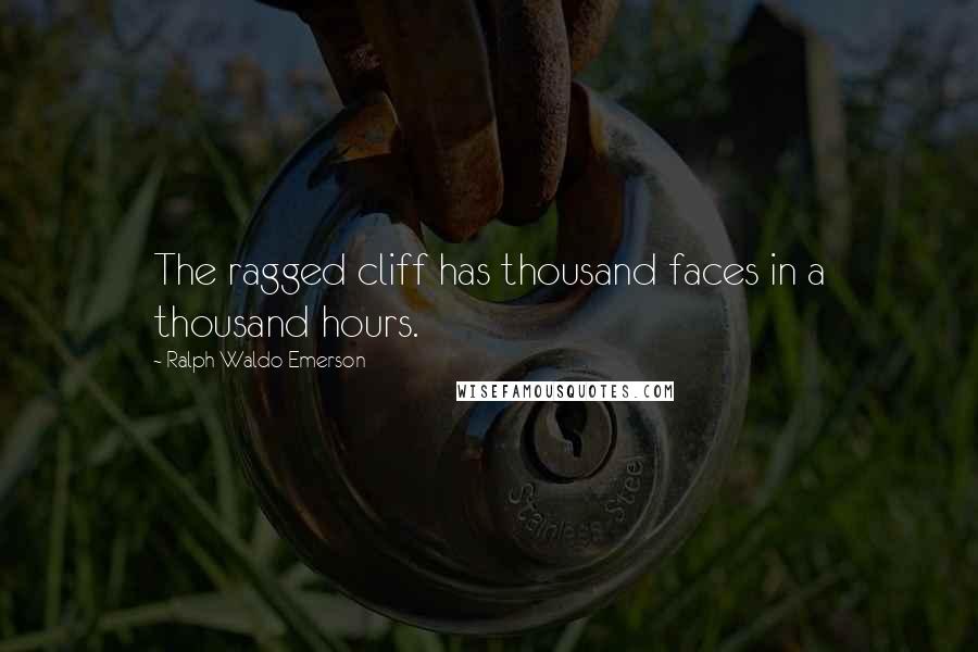 Ralph Waldo Emerson Quotes: The ragged cliff has thousand faces in a thousand hours.