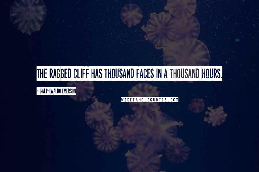 Ralph Waldo Emerson Quotes: The ragged cliff has thousand faces in a thousand hours.