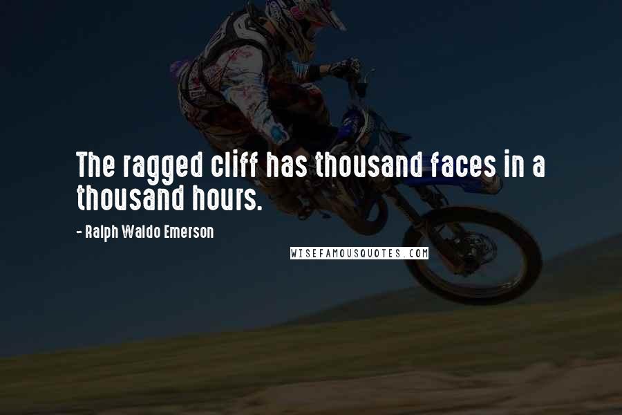 Ralph Waldo Emerson Quotes: The ragged cliff has thousand faces in a thousand hours.