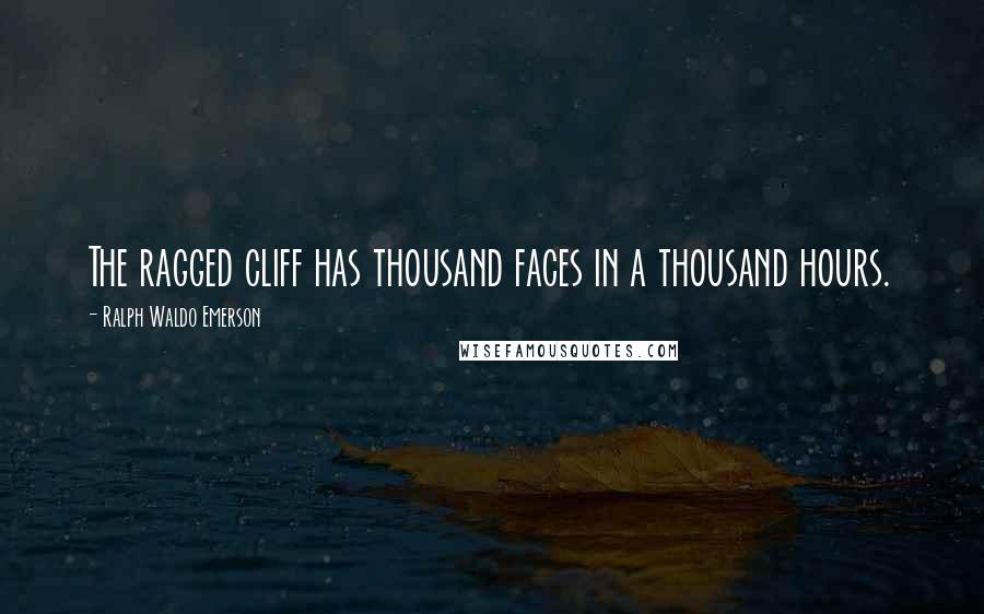 Ralph Waldo Emerson Quotes: The ragged cliff has thousand faces in a thousand hours.