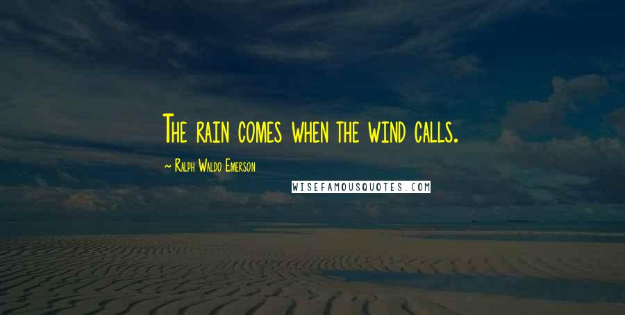 Ralph Waldo Emerson Quotes: The rain comes when the wind calls.