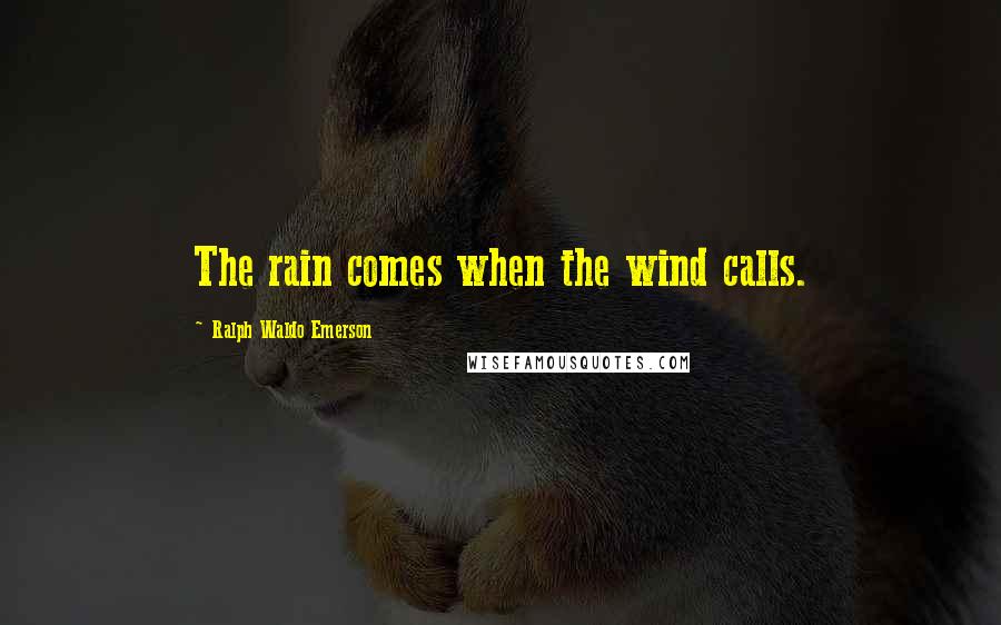 Ralph Waldo Emerson Quotes: The rain comes when the wind calls.