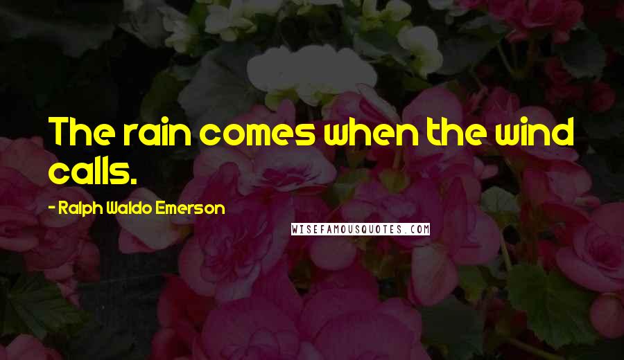 Ralph Waldo Emerson Quotes: The rain comes when the wind calls.