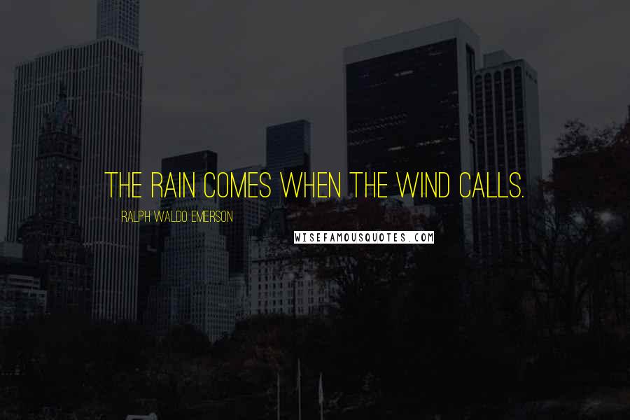 Ralph Waldo Emerson Quotes: The rain comes when the wind calls.