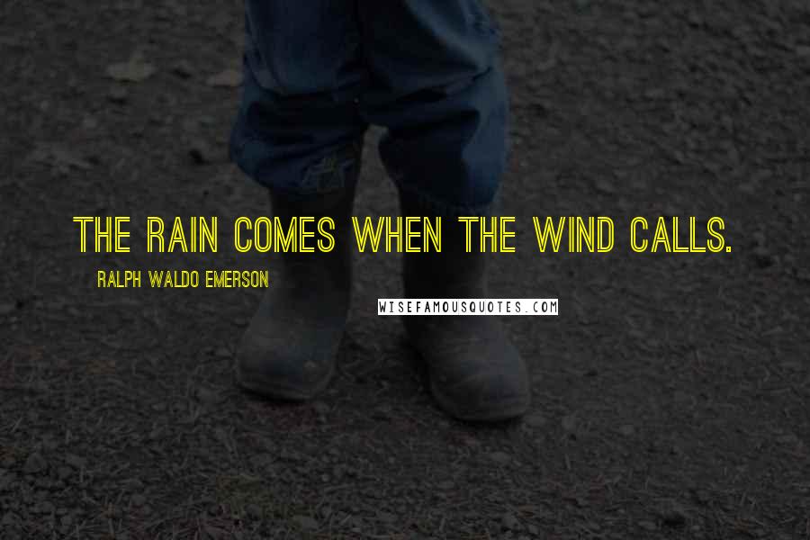Ralph Waldo Emerson Quotes: The rain comes when the wind calls.