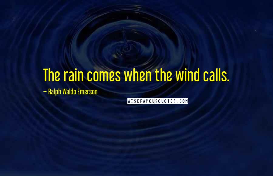 Ralph Waldo Emerson Quotes: The rain comes when the wind calls.