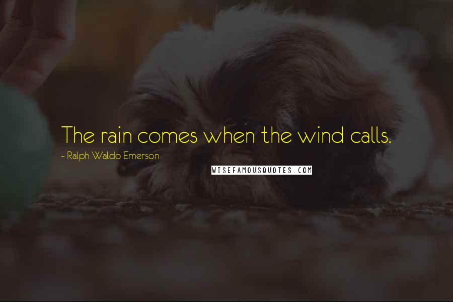 Ralph Waldo Emerson Quotes: The rain comes when the wind calls.