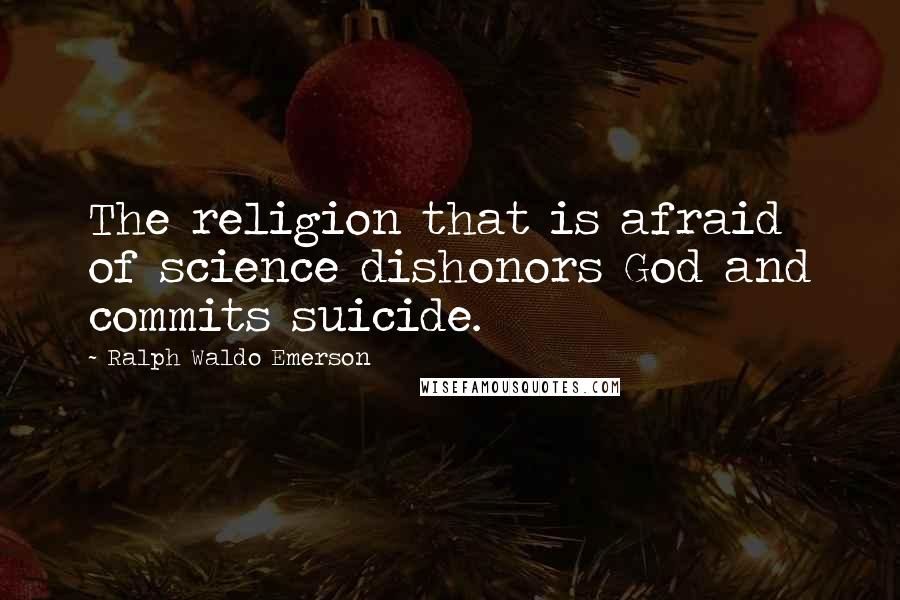 Ralph Waldo Emerson Quotes: The religion that is afraid of science dishonors God and commits suicide.