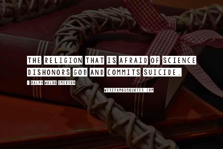 Ralph Waldo Emerson Quotes: The religion that is afraid of science dishonors God and commits suicide.