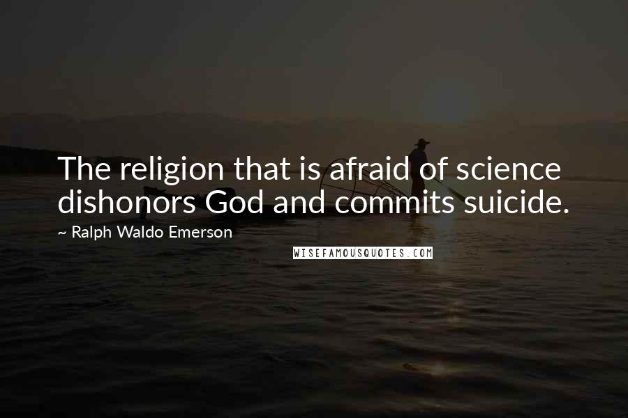 Ralph Waldo Emerson Quotes: The religion that is afraid of science dishonors God and commits suicide.