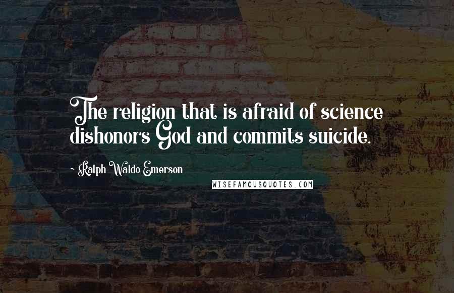 Ralph Waldo Emerson Quotes: The religion that is afraid of science dishonors God and commits suicide.