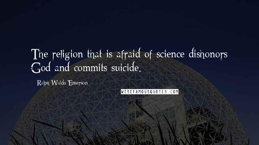 Ralph Waldo Emerson Quotes: The religion that is afraid of science dishonors God and commits suicide.