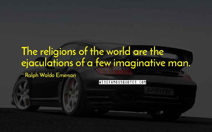 Ralph Waldo Emerson Quotes: The religions of the world are the ejaculations of a few imaginative man.