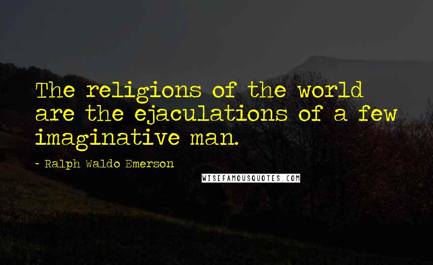 Ralph Waldo Emerson Quotes: The religions of the world are the ejaculations of a few imaginative man.