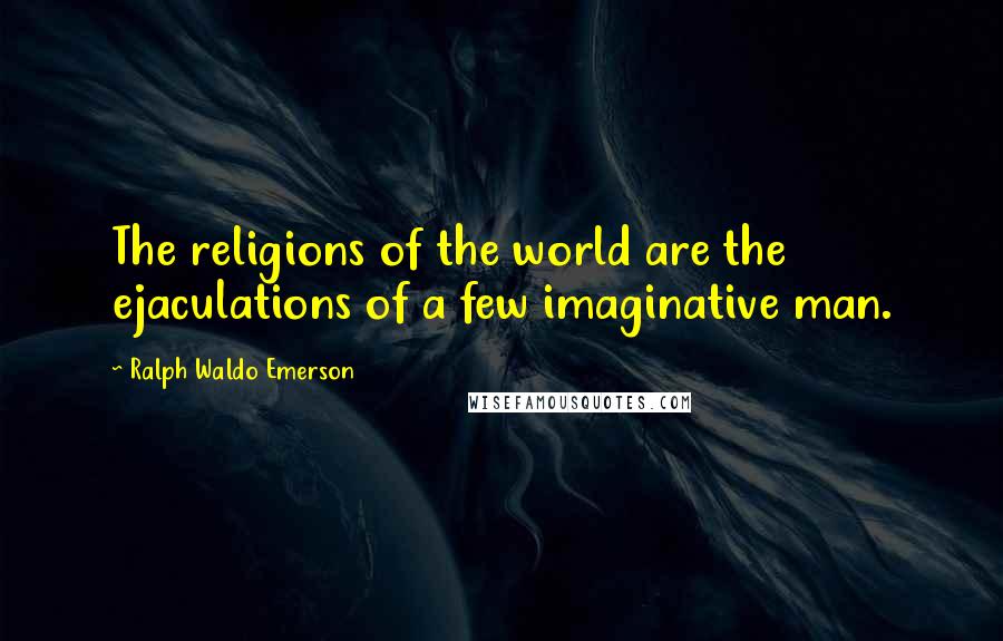 Ralph Waldo Emerson Quotes: The religions of the world are the ejaculations of a few imaginative man.