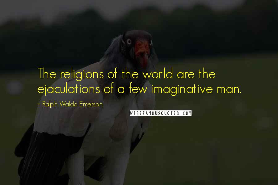 Ralph Waldo Emerson Quotes: The religions of the world are the ejaculations of a few imaginative man.