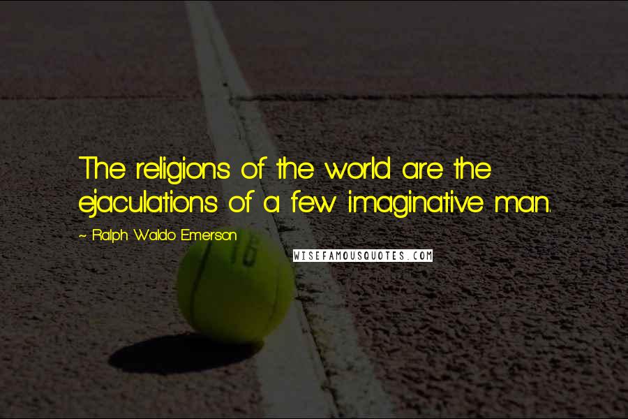 Ralph Waldo Emerson Quotes: The religions of the world are the ejaculations of a few imaginative man.