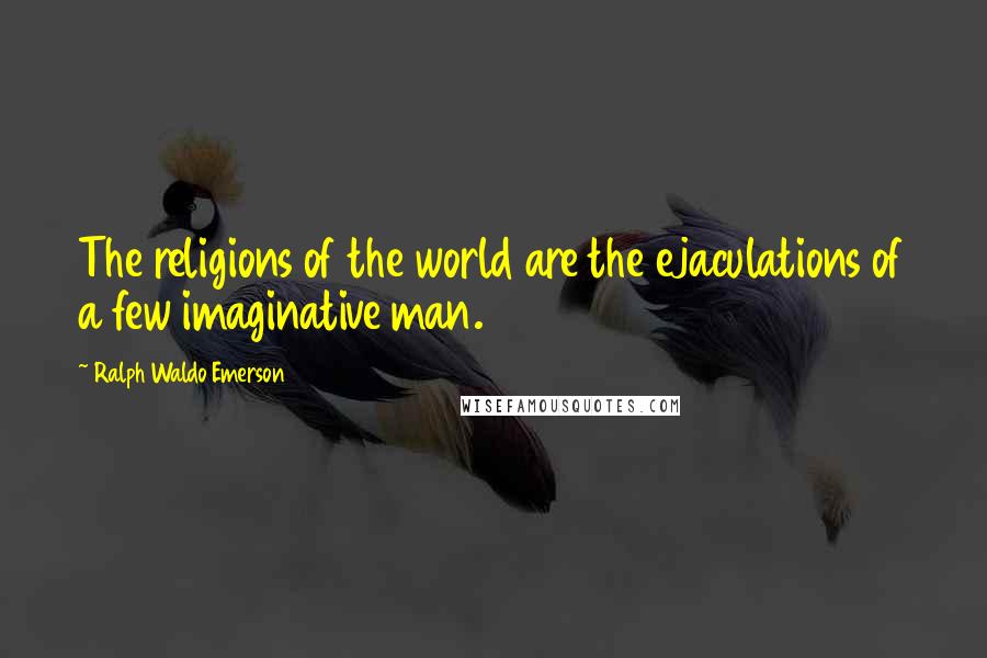 Ralph Waldo Emerson Quotes: The religions of the world are the ejaculations of a few imaginative man.