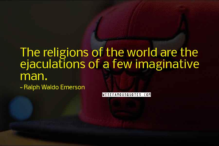 Ralph Waldo Emerson Quotes: The religions of the world are the ejaculations of a few imaginative man.