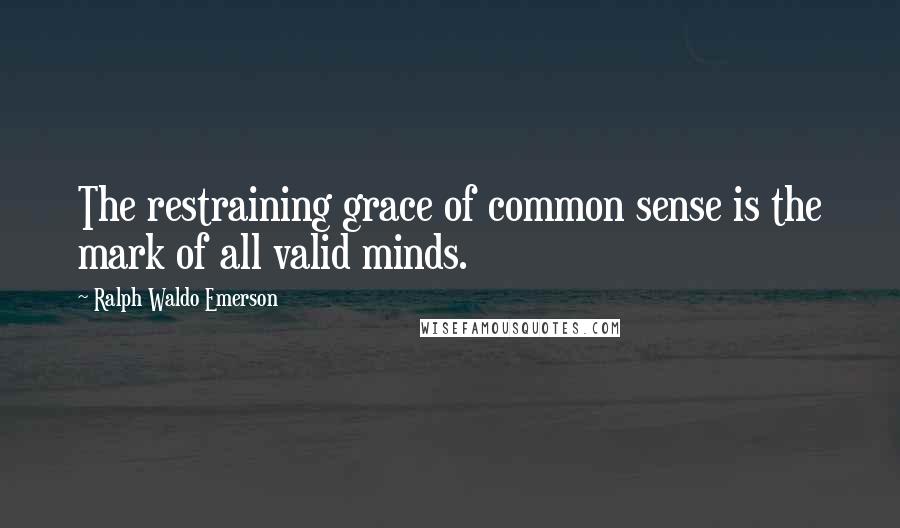 Ralph Waldo Emerson Quotes: The restraining grace of common sense is the mark of all valid minds.