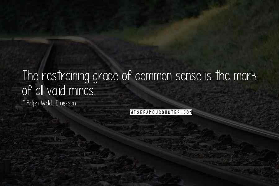 Ralph Waldo Emerson Quotes: The restraining grace of common sense is the mark of all valid minds.