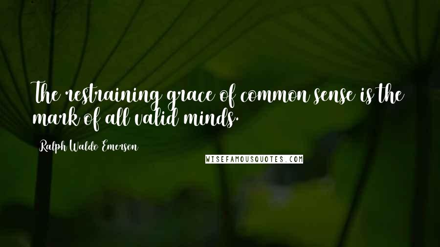 Ralph Waldo Emerson Quotes: The restraining grace of common sense is the mark of all valid minds.