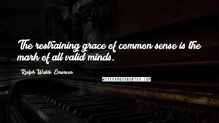 Ralph Waldo Emerson Quotes: The restraining grace of common sense is the mark of all valid minds.
