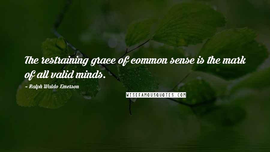 Ralph Waldo Emerson Quotes: The restraining grace of common sense is the mark of all valid minds.