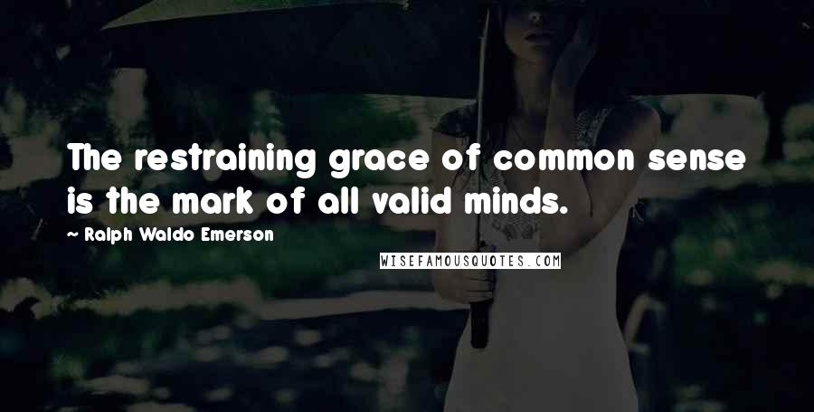 Ralph Waldo Emerson Quotes: The restraining grace of common sense is the mark of all valid minds.