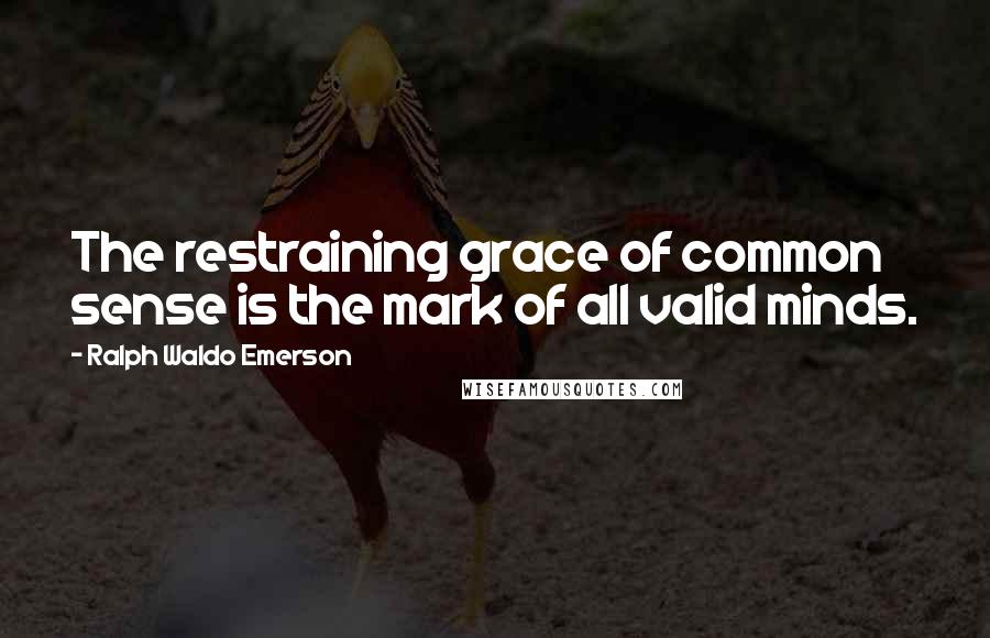 Ralph Waldo Emerson Quotes: The restraining grace of common sense is the mark of all valid minds.