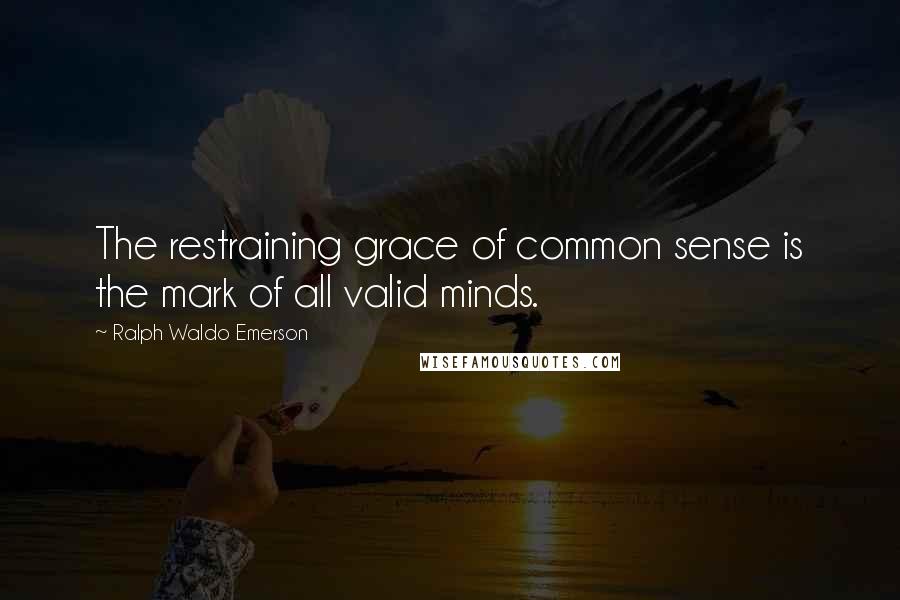 Ralph Waldo Emerson Quotes: The restraining grace of common sense is the mark of all valid minds.