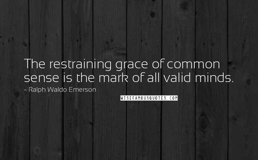 Ralph Waldo Emerson Quotes: The restraining grace of common sense is the mark of all valid minds.