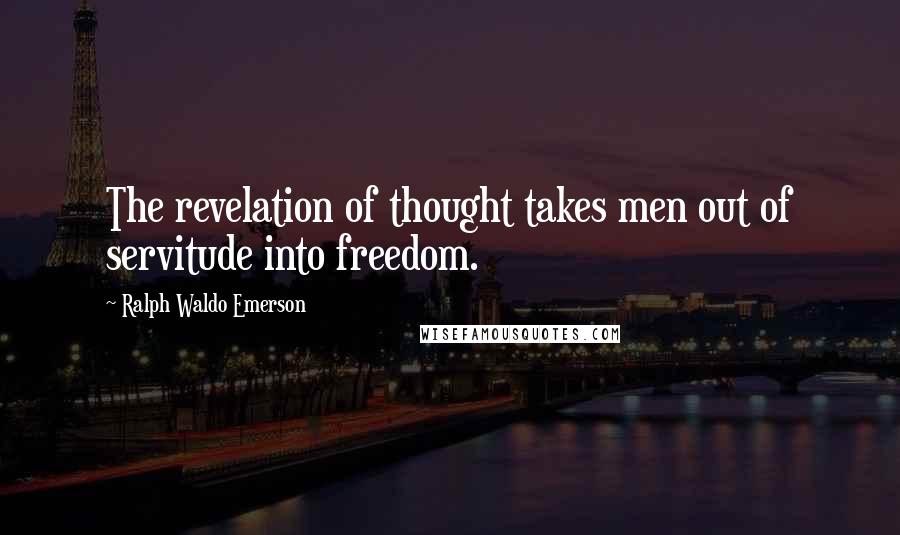 Ralph Waldo Emerson Quotes: The revelation of thought takes men out of servitude into freedom.