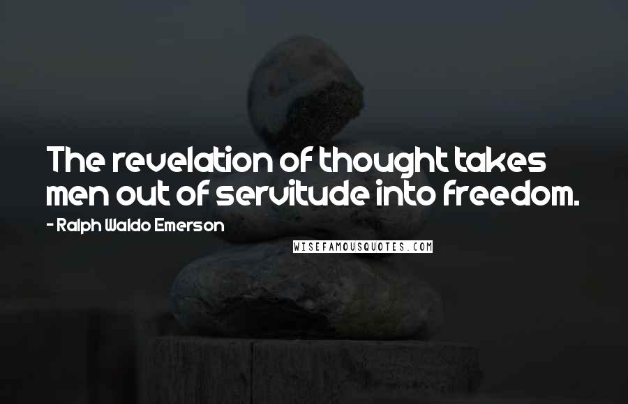 Ralph Waldo Emerson Quotes: The revelation of thought takes men out of servitude into freedom.