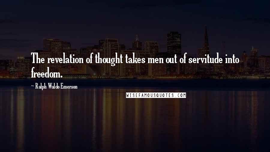 Ralph Waldo Emerson Quotes: The revelation of thought takes men out of servitude into freedom.