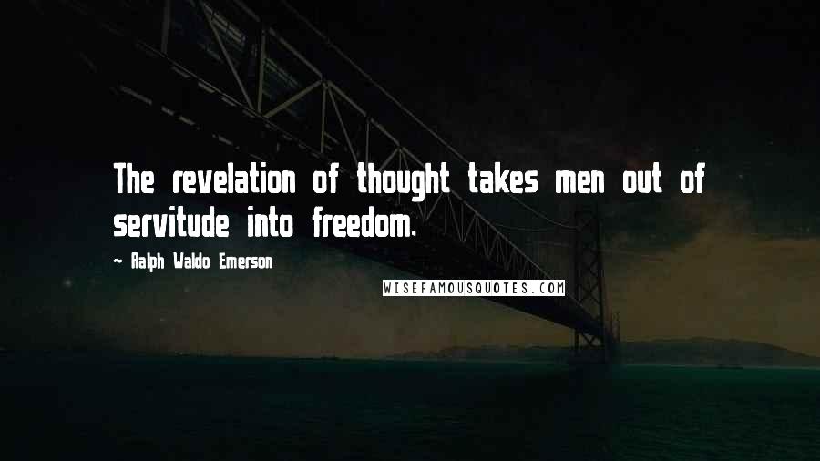 Ralph Waldo Emerson Quotes: The revelation of thought takes men out of servitude into freedom.