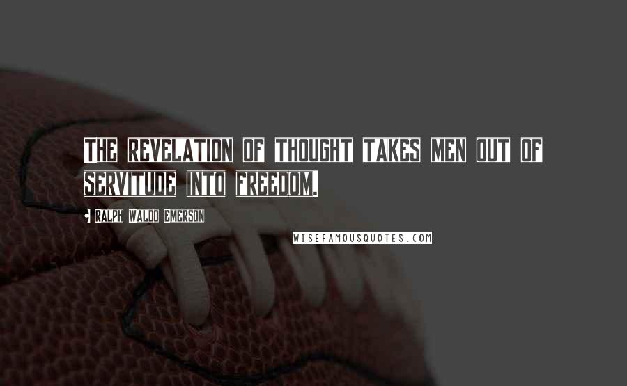Ralph Waldo Emerson Quotes: The revelation of thought takes men out of servitude into freedom.