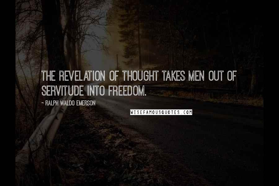 Ralph Waldo Emerson Quotes: The revelation of thought takes men out of servitude into freedom.