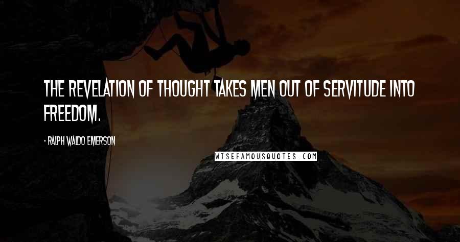 Ralph Waldo Emerson Quotes: The revelation of thought takes men out of servitude into freedom.