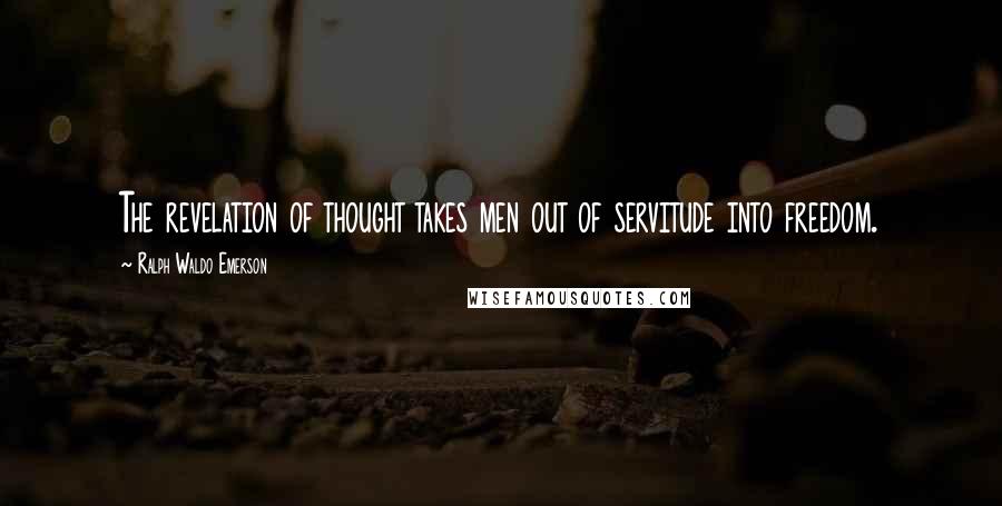 Ralph Waldo Emerson Quotes: The revelation of thought takes men out of servitude into freedom.