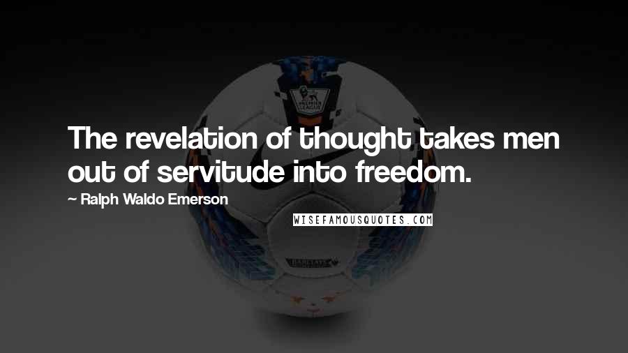 Ralph Waldo Emerson Quotes: The revelation of thought takes men out of servitude into freedom.