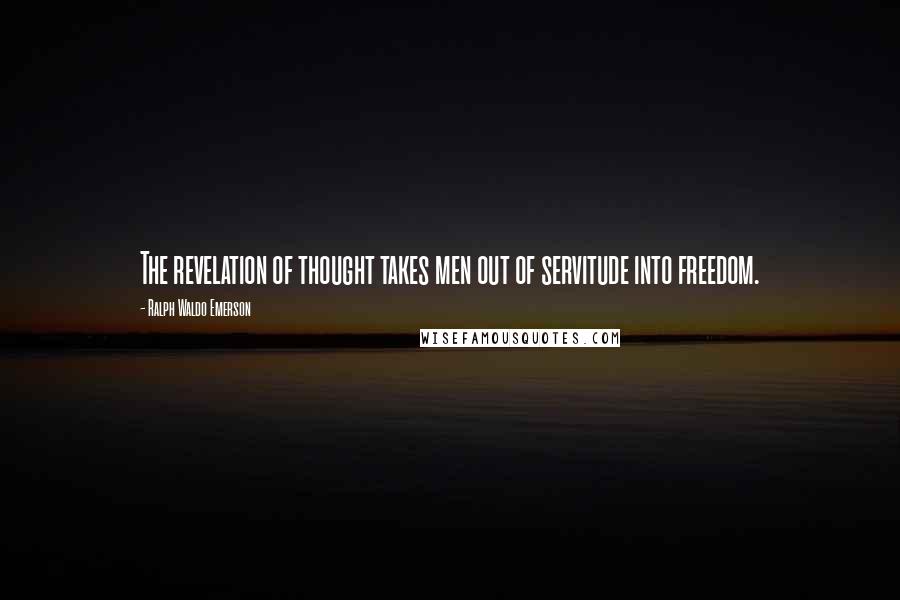 Ralph Waldo Emerson Quotes: The revelation of thought takes men out of servitude into freedom.