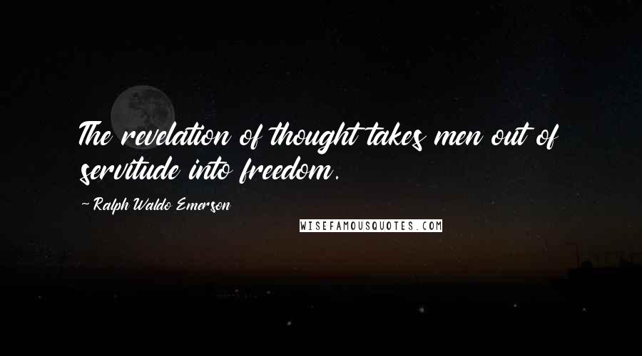 Ralph Waldo Emerson Quotes: The revelation of thought takes men out of servitude into freedom.